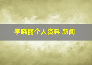 李晓丽个人资料 新闻